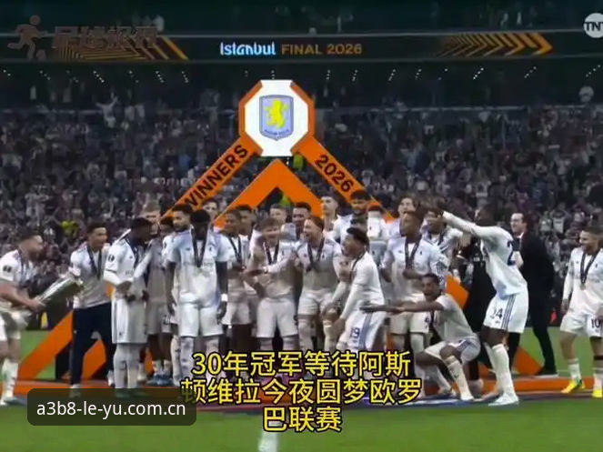 从3-0到第五冠：维拉欧联登顶的战术深度分析——最新乐鱼高清直播数据复盘